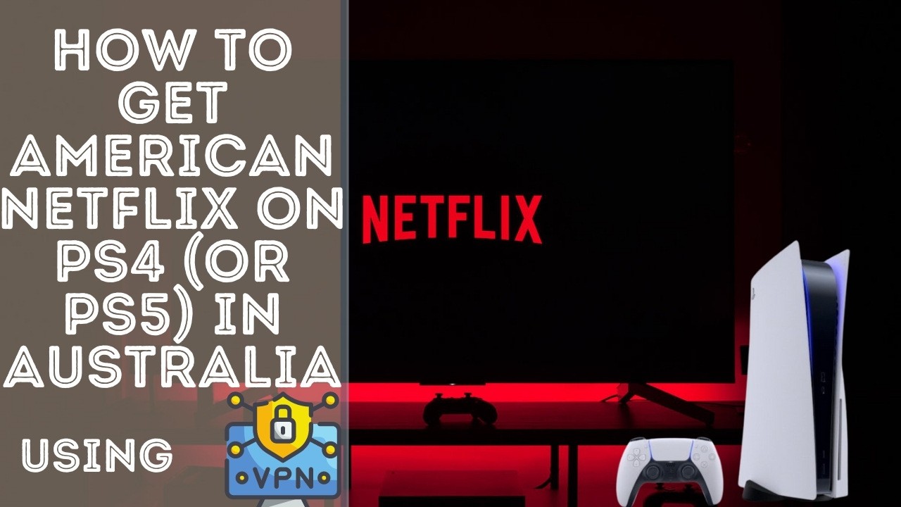 How to Get American Netflix on PS4 (or PS5) in Australia