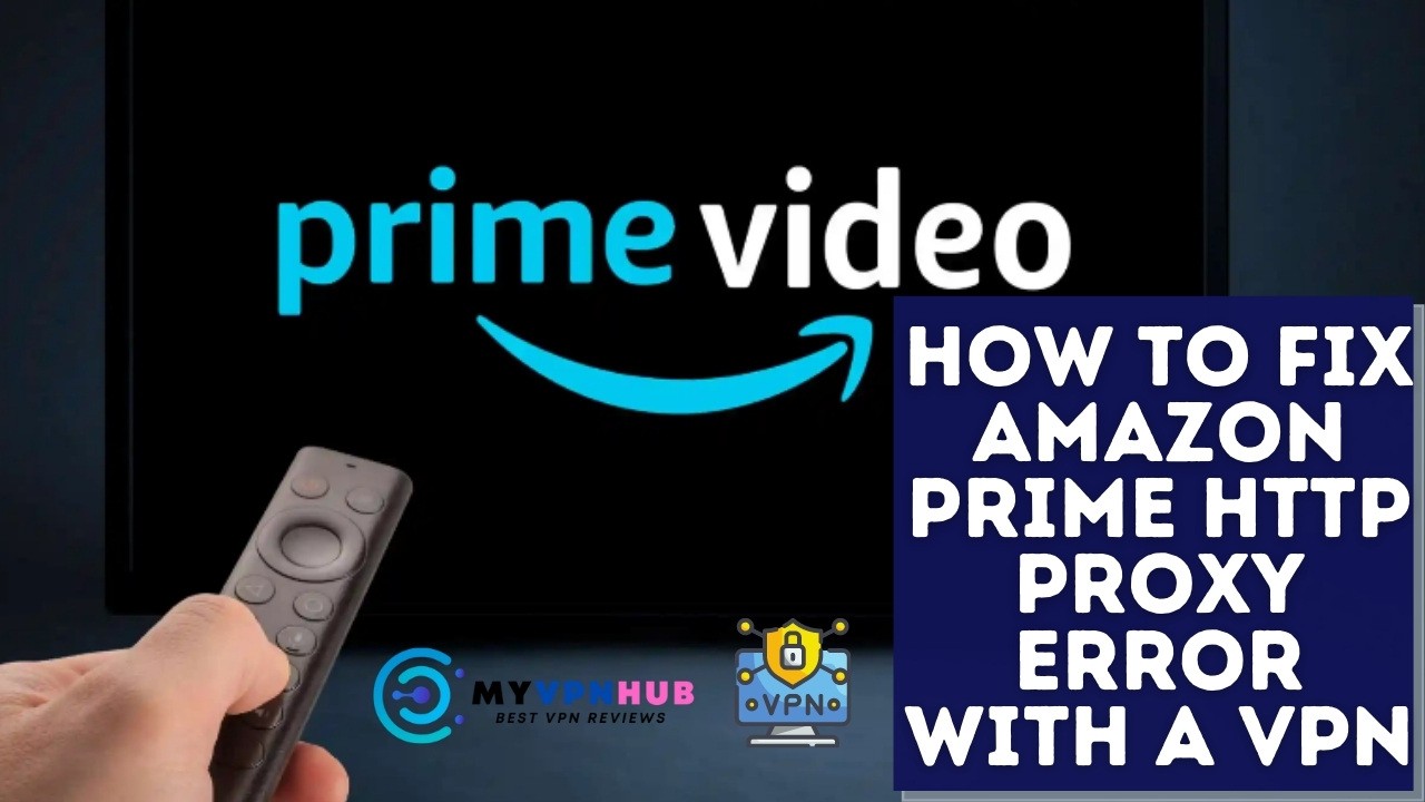 How to Fix Amazon Prime HTTP Proxy Error with a VPN