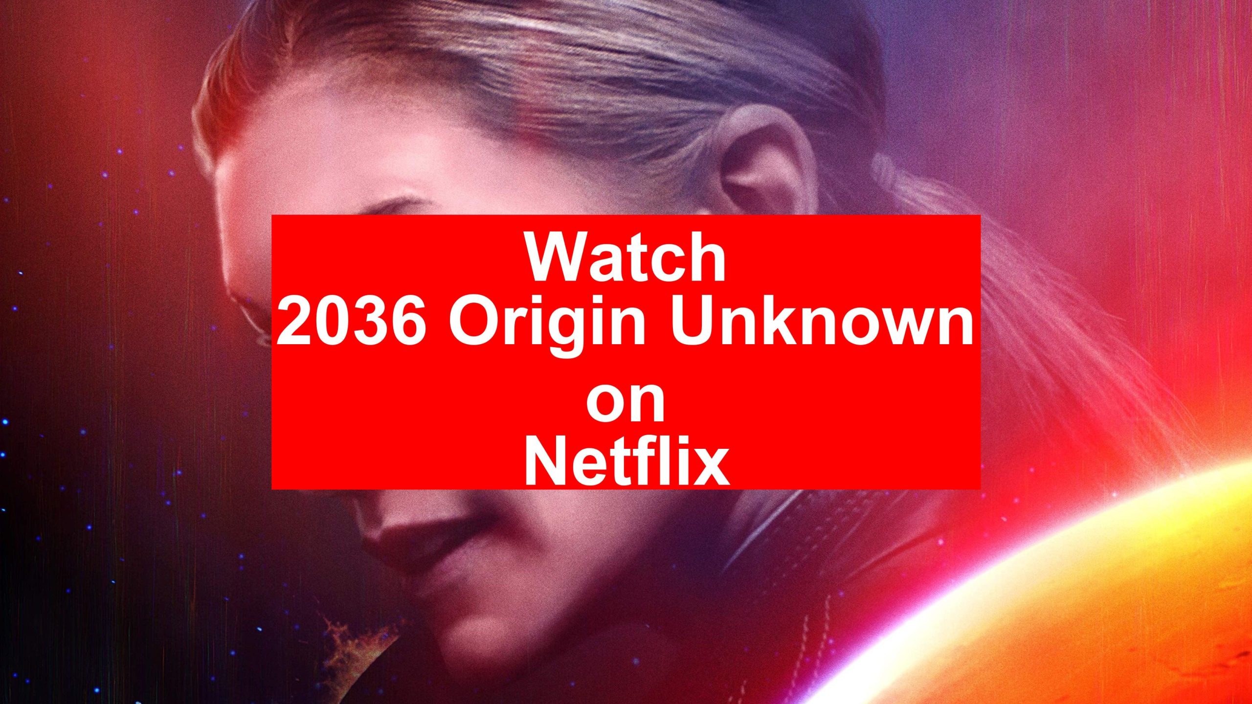 How to Watch 2036 Origin Unknown On Netflix [Best Guide