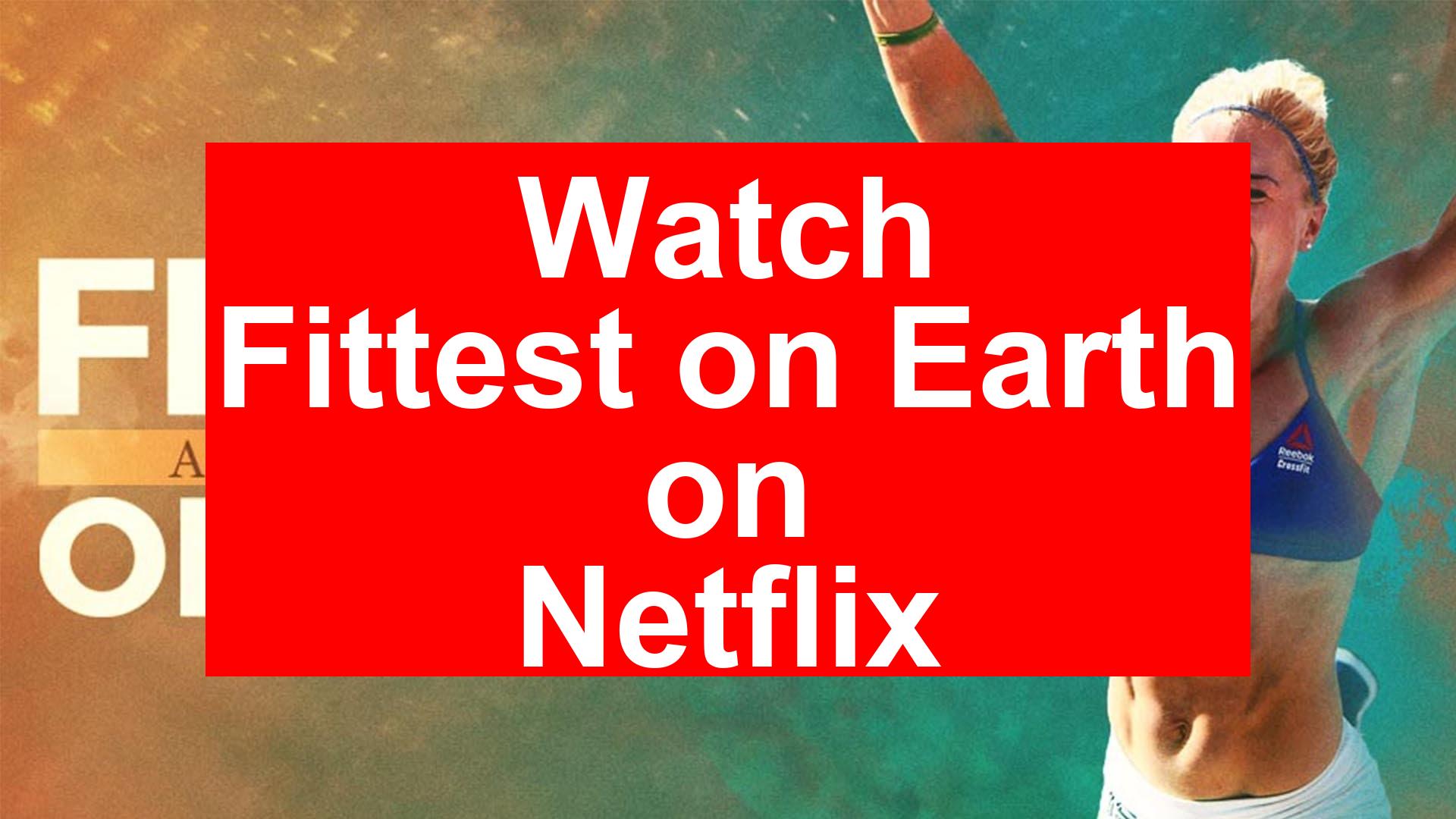 How to Watch Fittest on Earth On Netflix [Fast Guide 2026] - My Vpn Hub