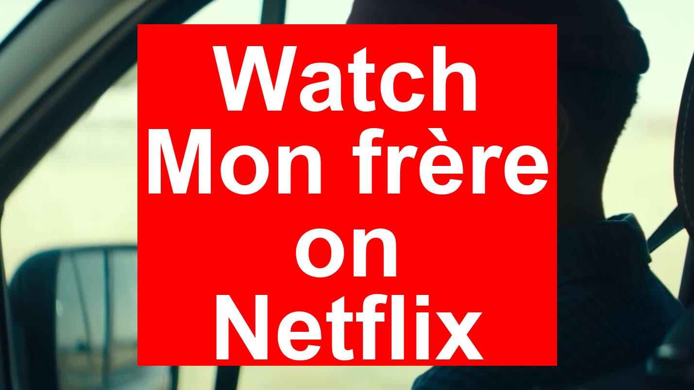 How to Watch Mon frère On Netflix [Easy Guide 2025] - My Vpn Hub