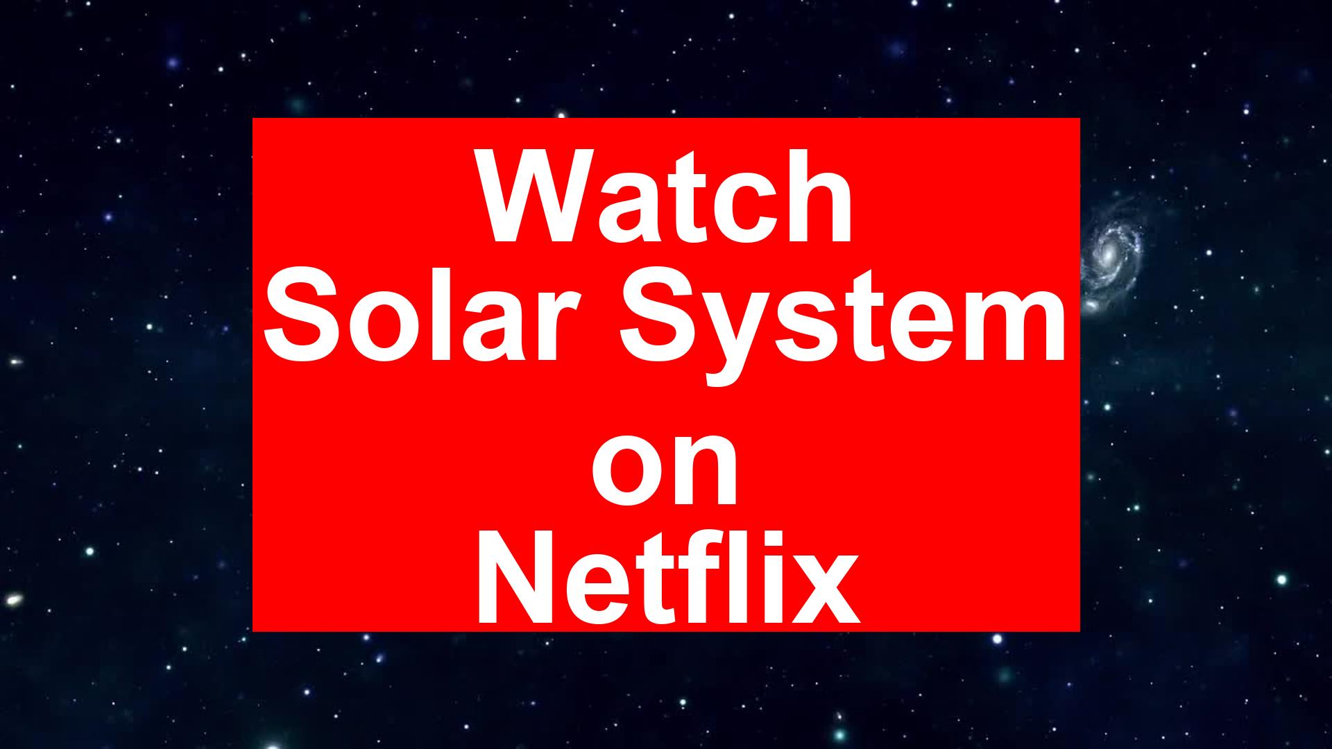 How to Watch Solar System On Netflix [Fast Guide 2026] - My Vpn Hub