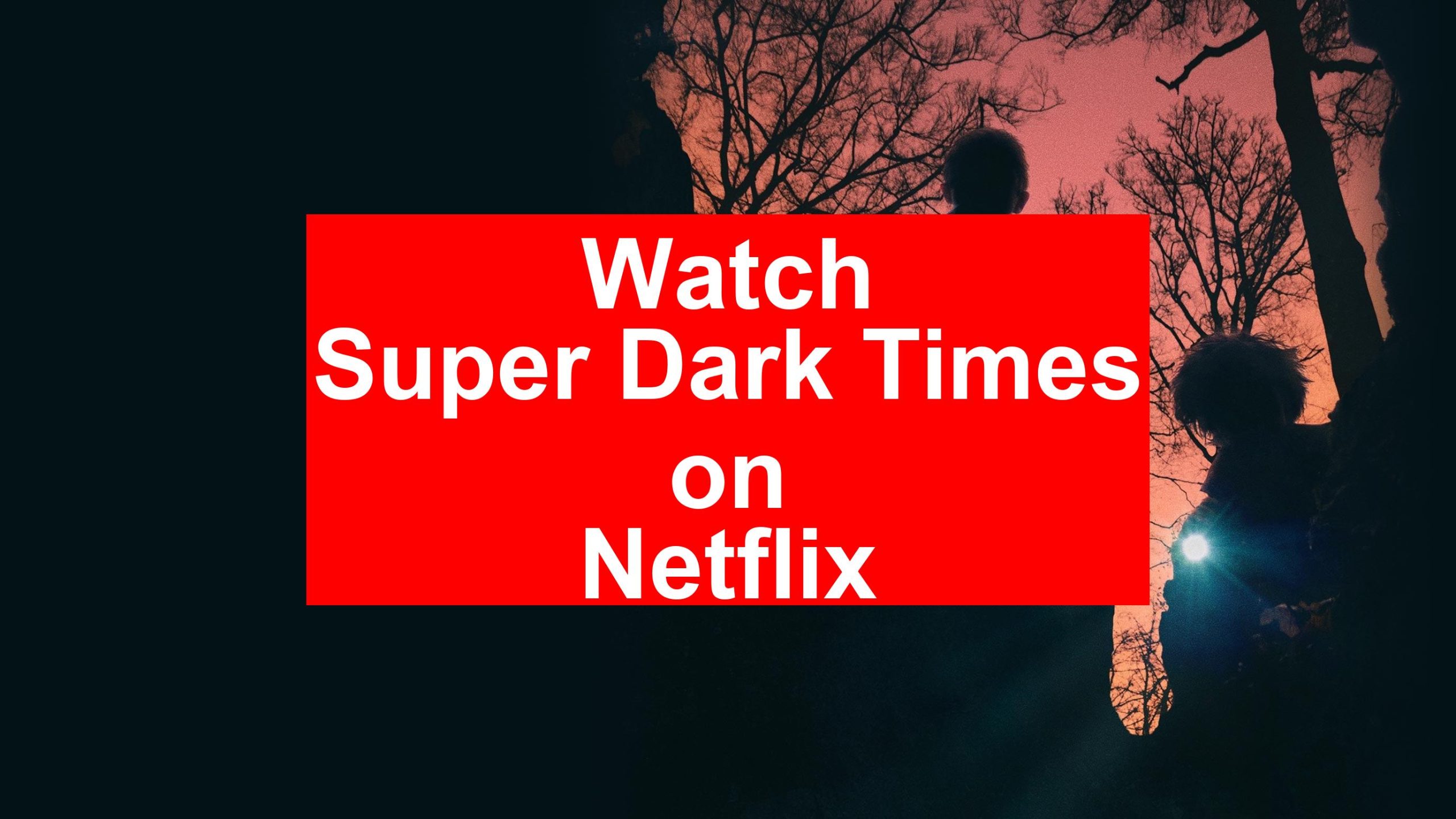 How to Watch Super Dark Times On Netflix [Fast Guide 2025] - My Vpn Hub