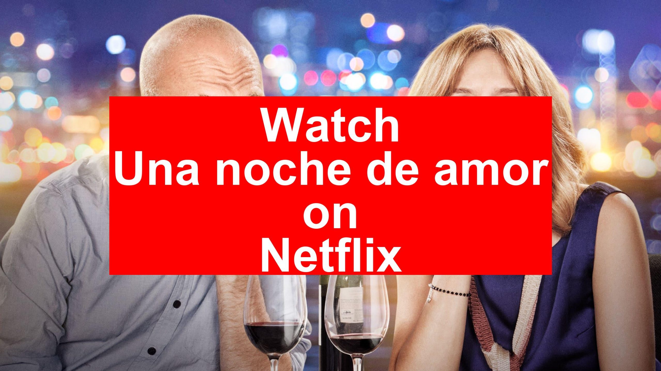 How to Watch Una noche de amor On Netflix [Best Guide 2026] - My Vpn Hub