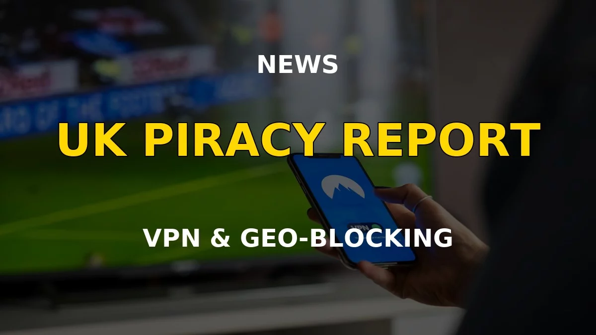 UK anti-piracy report counts VPN geo-unblocking as illegal streaming